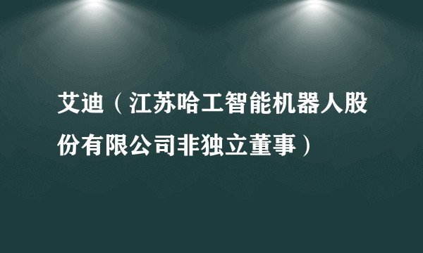 艾迪（江苏哈工智能机器人股份有限公司非独立董事）