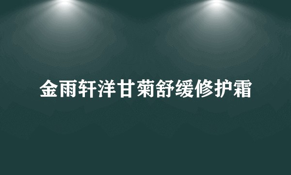 金雨轩洋甘菊舒缓修护霜