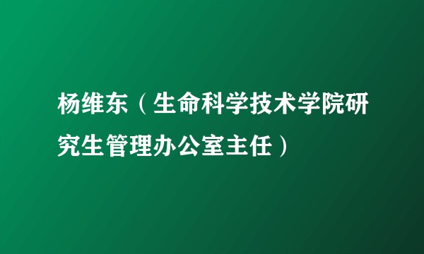 杨维东（生命科学技术学院研究生管理办公室主任）