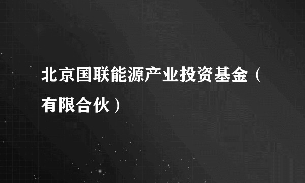 北京国联能源产业投资基金（有限合伙）