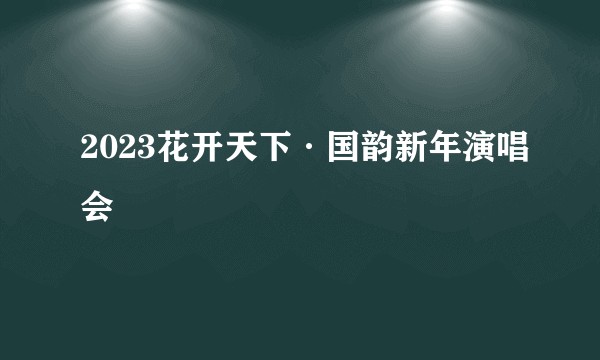 2023花开天下·国韵新年演唱会