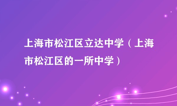 上海市松江区立达中学(上海市松江区的一所中学)