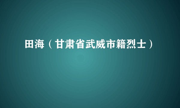 田海（甘肃省武威市籍烈士）