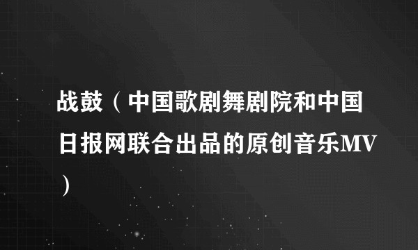 战鼓（中国歌剧舞剧院和中国日报网联合出品的原创音乐MV）