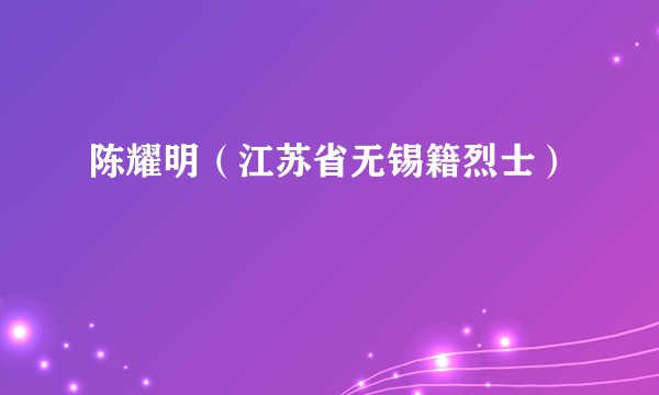 陈耀明（江苏省无锡籍烈士）