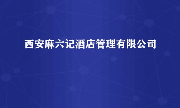 西安麻六记酒店管理有限公司