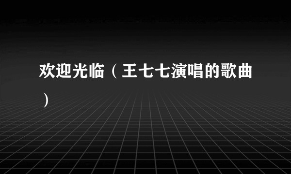 欢迎光临（王七七演唱的歌曲）