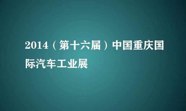 2014（第十六届）中国重庆国际汽车工业展
