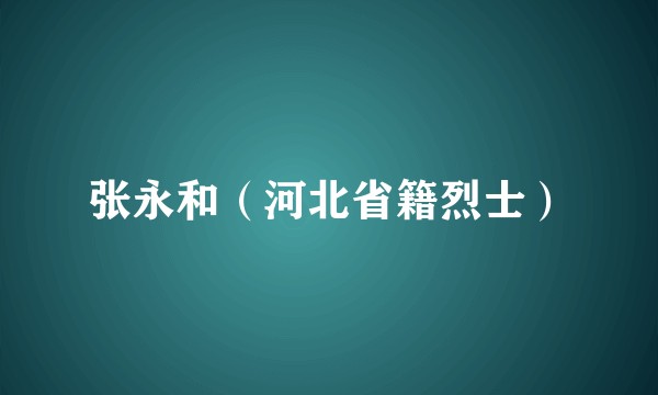 张永和（河北省籍烈士）