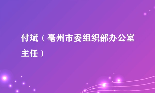 付斌（亳州市委组织部办公室主任）