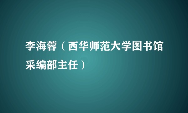 李海蓉（西华师范大学图书馆采编部主任）