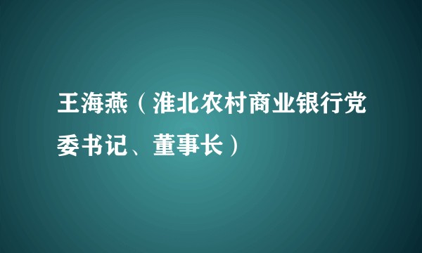 王海燕（淮北农村商业银行党委书记、董事长）