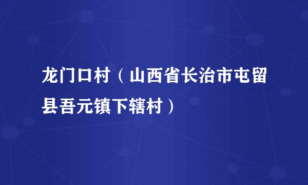 龙门口村（山西省长治市屯留县吾元镇下辖村）