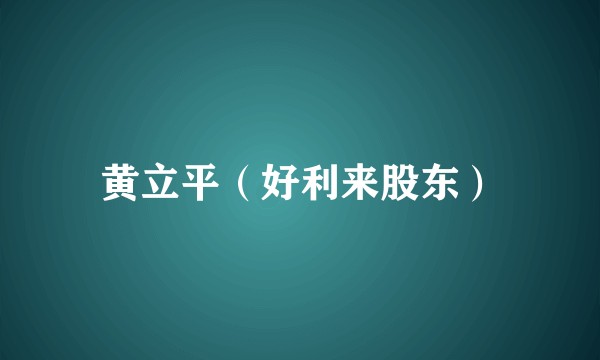 黄立平（好利来股东）