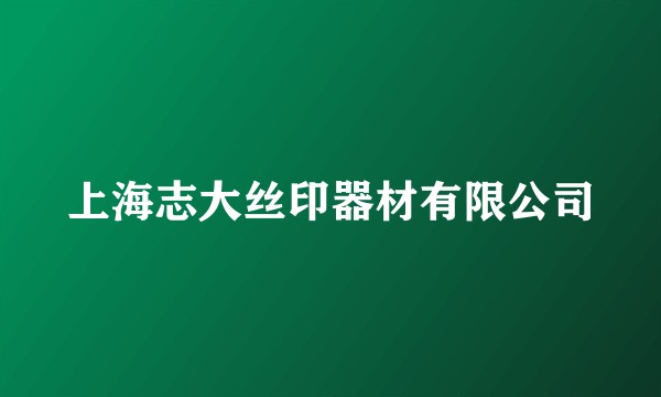 上海志大丝印器材有限公司