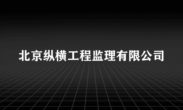 北京纵横工程监理有限公司
