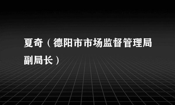 夏奇（德阳市市场监督管理局副局长）