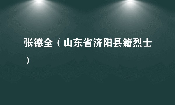 张德全（山东省济阳县籍烈士）