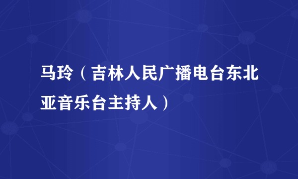马玲（吉林人民广播电台东北亚音乐台主持人）