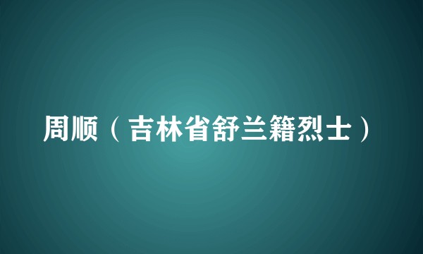 周顺（吉林省舒兰籍烈士）