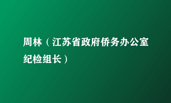 周林（江苏省政府侨务办公室纪检组长）