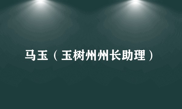 马玉（玉树州州长助理）