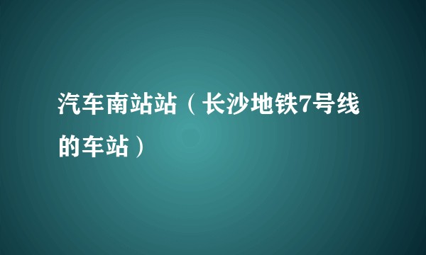 汽车南站站（长沙地铁7号线的车站）