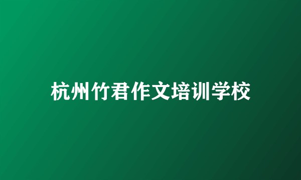 杭州竹君作文培训学校