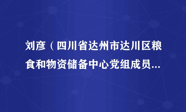 刘彦(四川省达州市达川区粮食和物资储备中心党组成员、副主任)