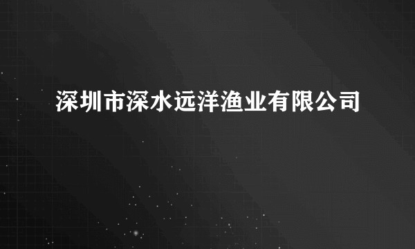 深圳市深水远洋渔业有限公司