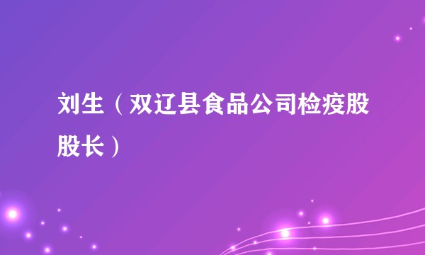 刘生（双辽县食品公司检疫股股长）