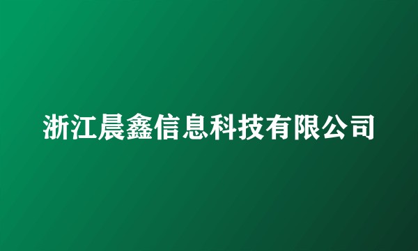 浙江晨鑫信息科技有限公司