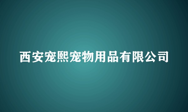 西安宠熙宠物用品有限公司