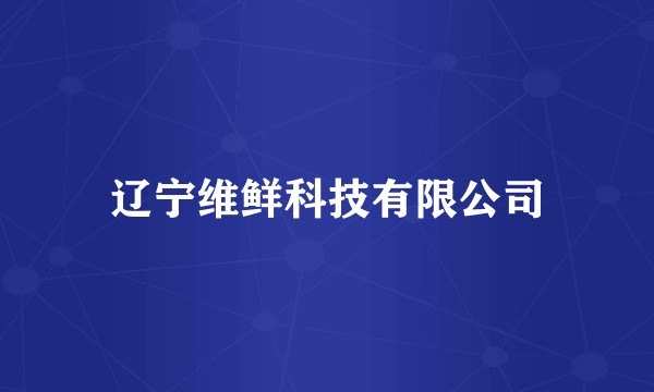 辽宁维鲜科技有限公司