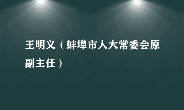 王明义（蚌埠市人大常委会原副主任）