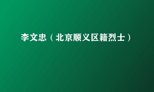 李文忠（北京顺义区籍烈士）