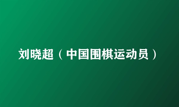 刘晓超（中国围棋运动员）