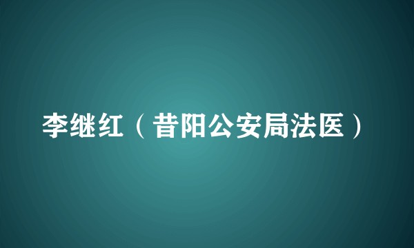李继红（昔阳公安局法医）