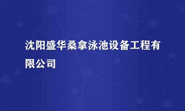 沈阳盛华桑拿泳池设备工程有限公司
