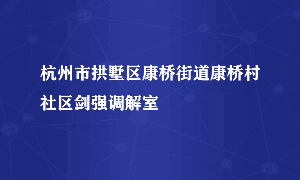 杭州市拱墅区康桥街道康桥村社区剑强调解室