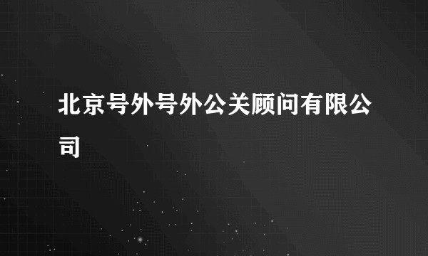 北京号外号外公关顾问有限公司