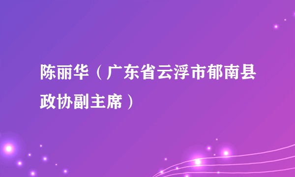陈丽华(广东省云浮市郁南县政协副主席)