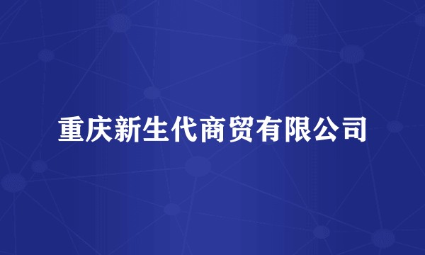 重庆新生代商贸有限公司