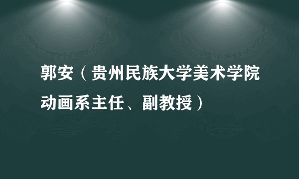 郭安（贵州民族大学美术学院动画系主任、副教授）
