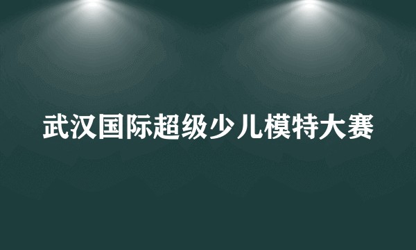 武汉国际超级少儿模特大赛