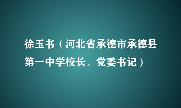 徐玉书（河北省承德市承德县第一中学校长、党委书记）