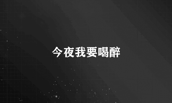 今夜我要喝醉