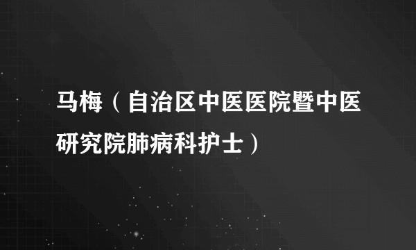 马梅（自治区中医医院暨中医研究院肺病科护士）
