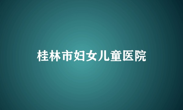 桂林市妇女儿童医院