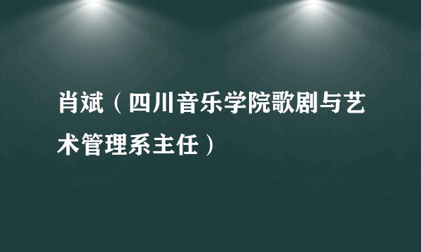 肖斌（四川音乐学院歌剧与艺术管理系主任）